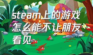 steam上的游戏怎么能不让朋友看见