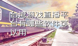 台湾游戏直播平台有哪些软件可以用