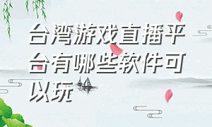 台湾游戏直播平台有哪些软件可以玩