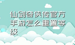 仙剑奇侠传官方手游怎么重置等级