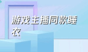 游戏主播同款睡衣