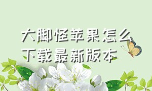 大脚怪苹果怎么下载最新版本