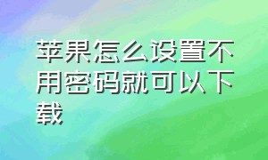 苹果怎么设置不用密码就可以下载