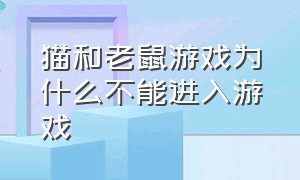 猫和老鼠游戏为什么不能进入游戏