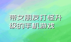 带女朋友打怪升级的手机游戏