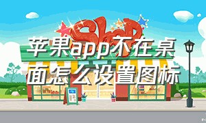 苹果app不在桌面怎么设置图标