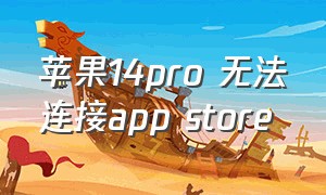 苹果14pro 无法连接app store