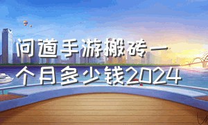 问道手游搬砖一个月多少钱2024