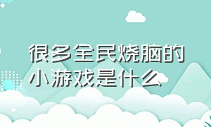 很多全民烧脑的小游戏是什么