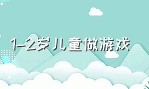 1-2岁儿童做游戏