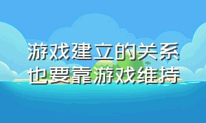 游戏建立的关系也要靠游戏维持