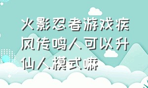 火影忍者游戏疾风传鸣人可以升仙人模式嘛