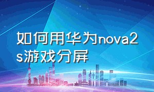 如何用华为nova2s游戏分屏