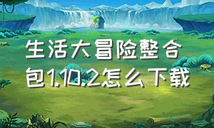 生活大冒险整合包1.10.2怎么下载