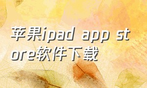 苹果ipad app store软件下载