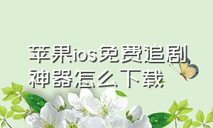 苹果ios免费追剧神器怎么下载