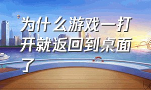 为什么游戏一打开就返回到桌面了