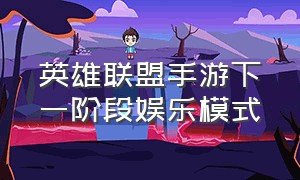 英雄联盟手游下一阶段娱乐模式