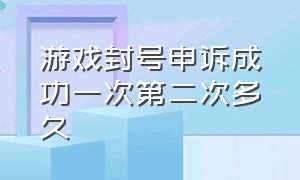 游戏封号申诉成功一次第二次多久