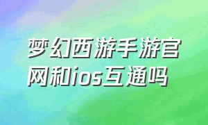 梦幻西游手游官网和ios互通吗