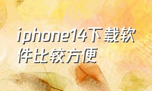 iphone14下载软件比较方便