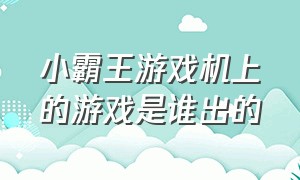 小霸王游戏机上的游戏是谁出的