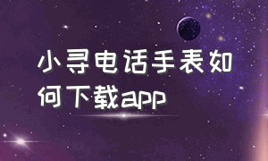 小寻电话手表如何下载app