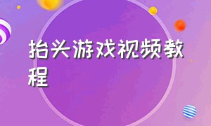 抬头游戏视频教程