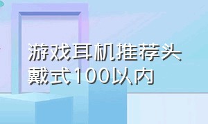 游戏耳机推荐头戴式100以内