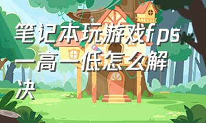 笔记本玩游戏fps一高一低怎么解决