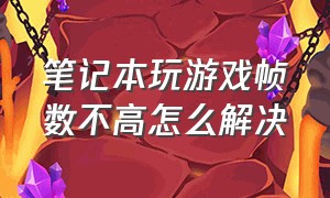 笔记本玩游戏帧数不高怎么解决