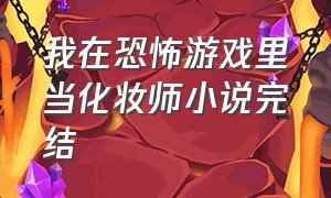 我在恐怖游戏里当化妆师小说完结