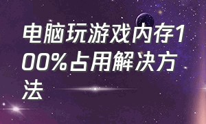 电脑玩游戏内存100%占用解决方法