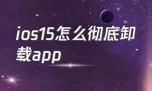 ios15怎么彻底卸载app