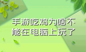 手游吃鸡为啥不能在电脑上玩了