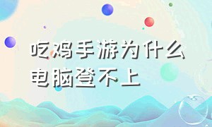 吃鸡手游为什么电脑登不上