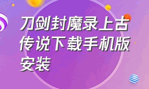 刀剑封魔录上古传说下载手机版安装