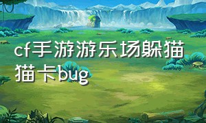 cf手游游乐场躲猫猫卡bug