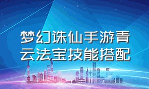 梦幻诛仙手游青云法宝技能搭配