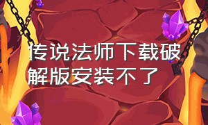 传说法师下载破解版安装不了