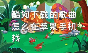 酷狗下载的歌曲怎么在苹果手机找