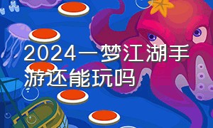 2024一梦江湖手游还能玩吗