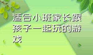 适合小班家长跟孩子一起玩的游戏