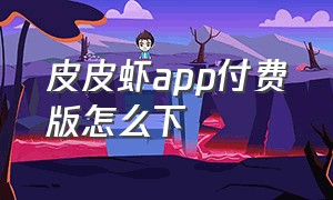 皮皮虾app付费版怎么下