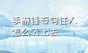 手游锤石勾住人怎么飞上去