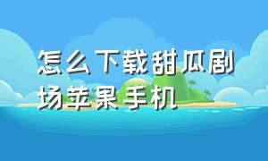 怎么下载甜瓜剧场苹果手机