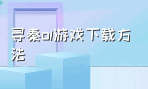 寻秦ol游戏下载方法