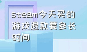 steam今天买的游戏退款要多长时间