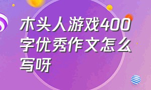 木头人游戏400字优秀作文怎么写呀