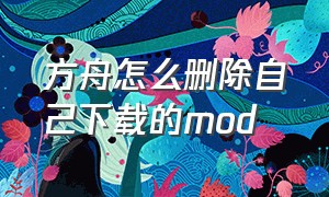 方舟怎么删除自己下载的mod